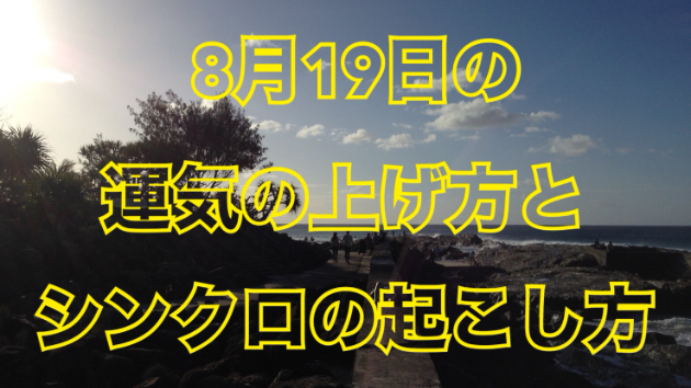 8月１９日の運気の上げ方とシンクロの起こし方☆彡
