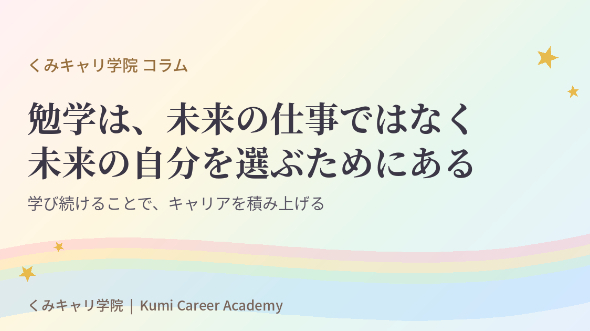 キャリアの積み上げ方｜勉学は、未来の仕事を選ぶためではない。未来の自分を選ぶためにある