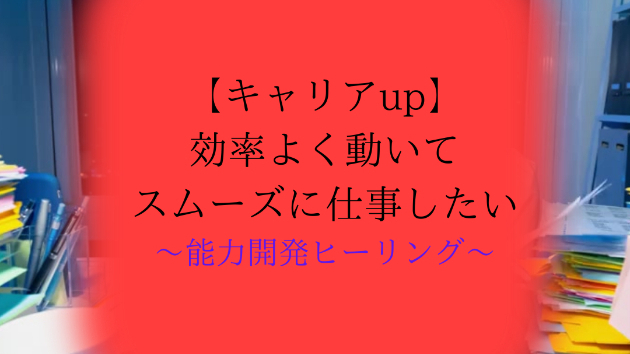 【キャリアup】効率よく動いてスムーズに仕事したい
