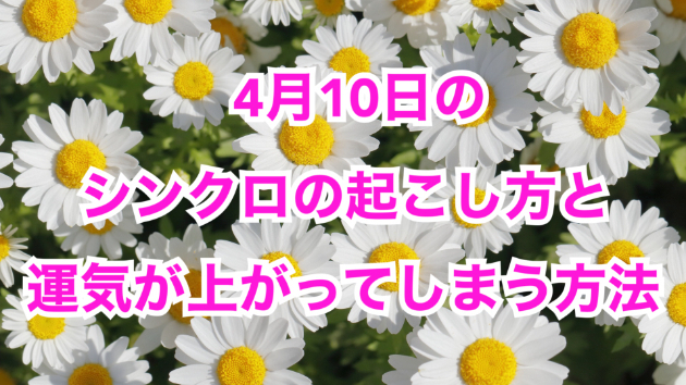 ４月１０日のシンクロの起こし方と運気が上がってしまう方法☆彡