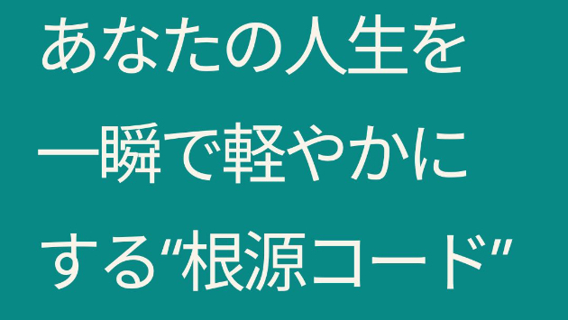 あなたの人生を一瞬で軽やかにする“根源コード”
