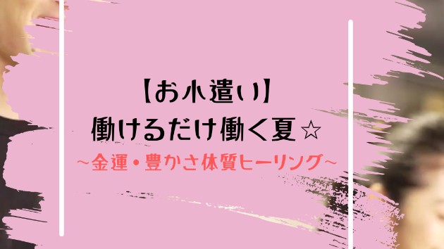 【お小遣い】働けるだけ働く夏☆