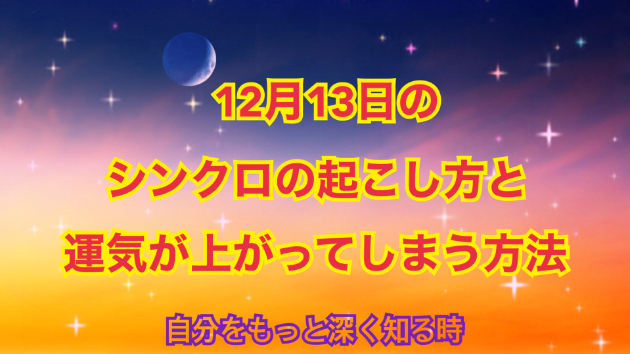 １２月１３日のシンクロの起こし方と運気が上がってしまう方法☆彡
