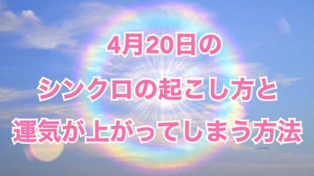 ４月２０日のシンクロの起こし方と運気が上がってしまう方法☆彡