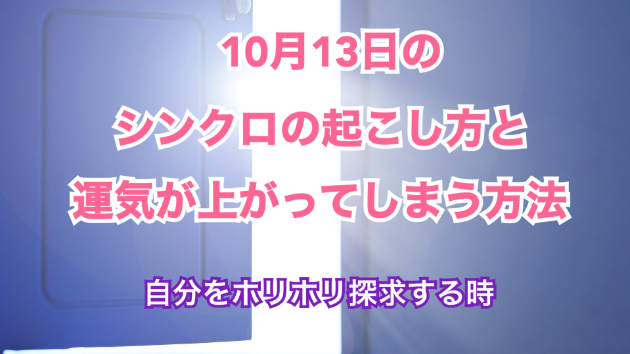 １０月１３日のシンクロの起こし方と運気が上がってしまう方法☆彡