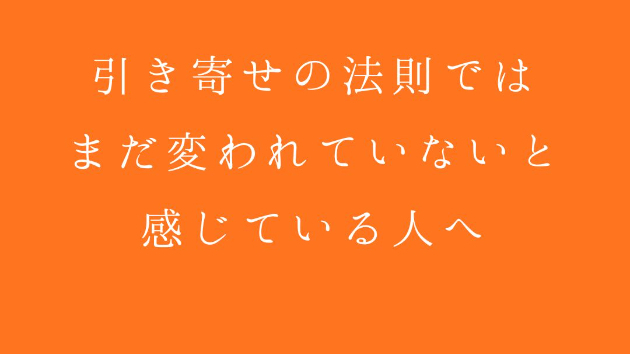 引き寄せの法則ではまだ変われていないと感じている人へ