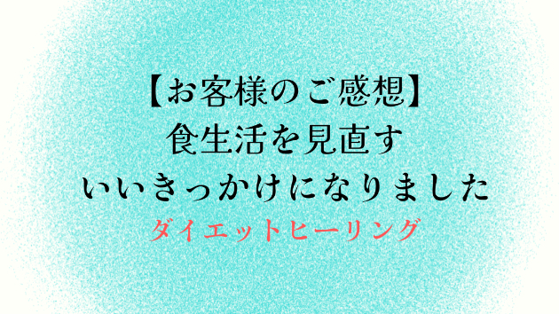 【お客様のご感想】食生活を見直すいいきっかけになりました