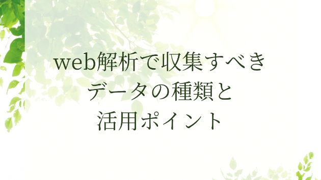 Web解析で収集すべきデータの種類と活用ポイント