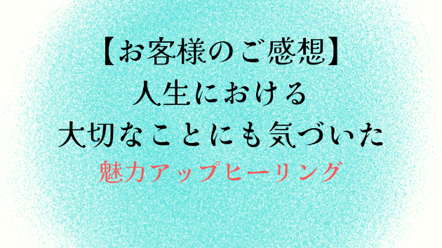 【お客様のご感想】人生における大切なことにも気づいた
