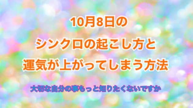 １０月８日のシンクロの起こし方と運気が上がってしまう方法☆彡