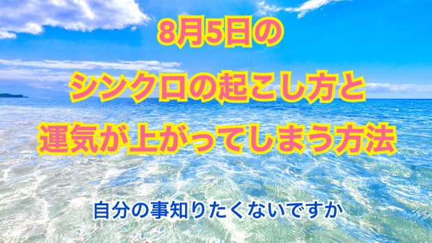 ８月５日のシンクロの起こし方と運気が上がってしまう方法☆彡
