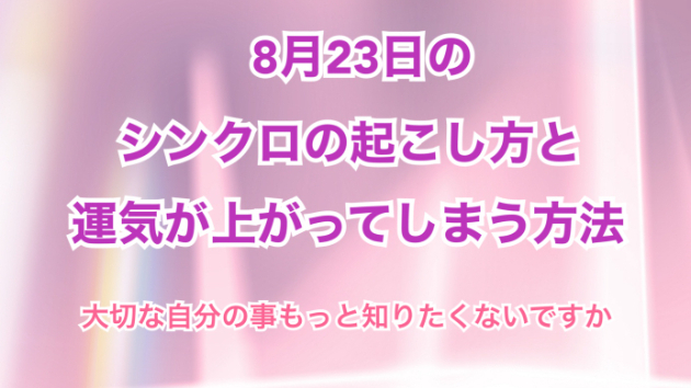 ８月２３日のシンクロの起こし方と運気が上がってしまう方法☆彡