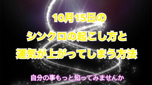１０月１５日のシンクロの起こし方と運気が上がってしまう方法☆彡