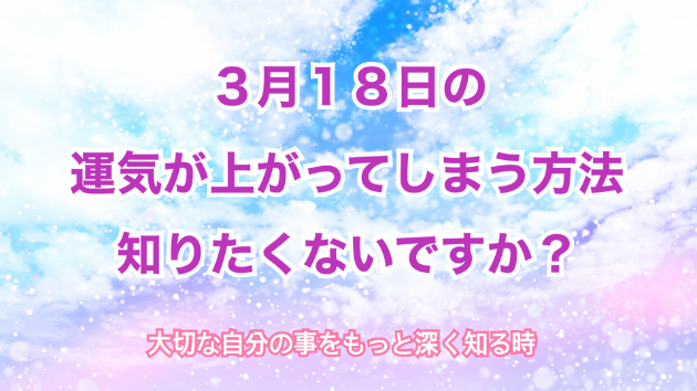 ３月１８日のシンクロの起こし方と運気が上がってしまう方法☆彡