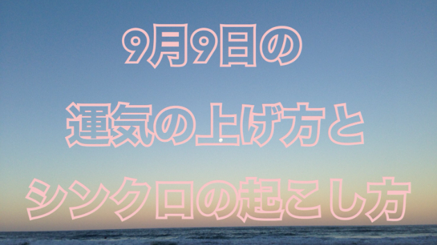 ９月９日の運気の上げ方とシンクロの起こし方☆彡