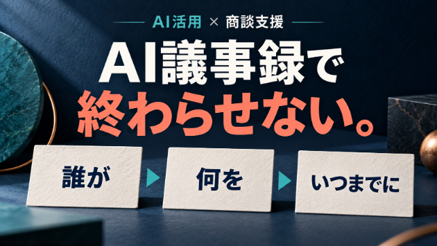AIで議事録を作ったあと、商談の「次の一手」は決まっていますか？