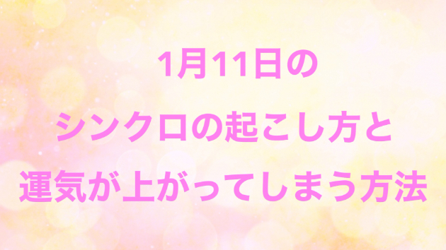 １月１１日のシンクロの起こし方と運気が上がってしまう方法☆彡