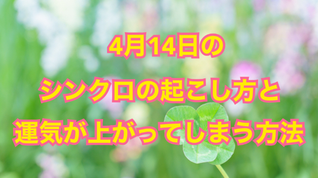 ４月１４日のシンクロの起こし方と運気が上がってしまう方法☆彡