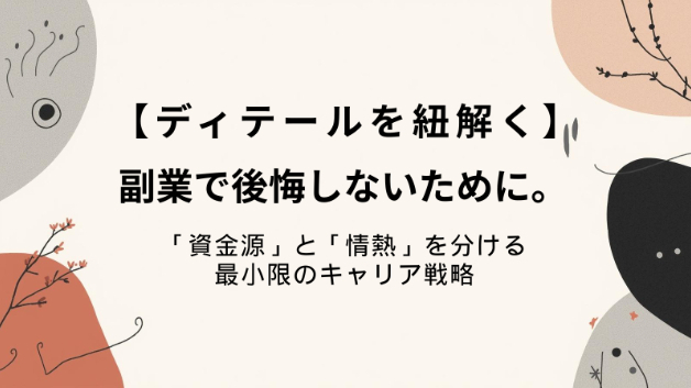 【ディテールを紐解く㊱】副業で後悔しないために。「資金源」と「情熱」を分ける最小限のキャリア戦略