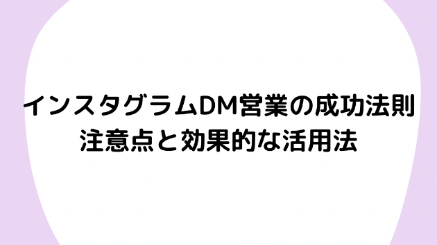 インスタグラムDM営業の成功法則：注意点と効果的な活用法