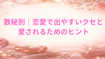  数秘別｜恋愛で出やすいクセと、愛されるためのヒント