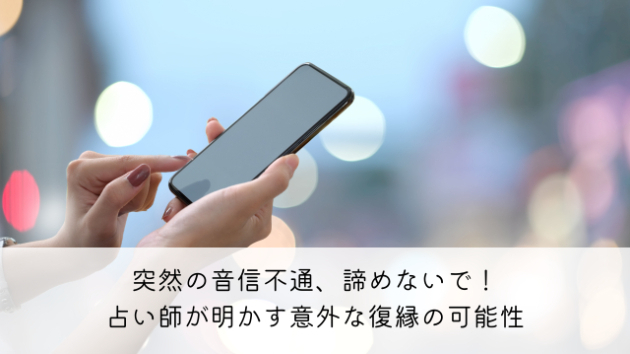 突然の音信不通、諦めないで！占い師が明かす意外な復縁の可能性
