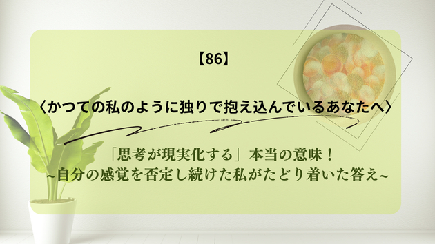 「思考が現実化する」本当の意味！ ∼自分の感覚を否定し続けた私がたどり着いた答え∼
