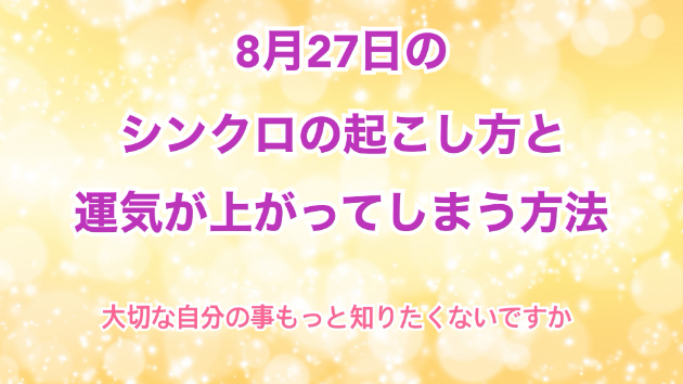 ８月２７日のシンクロの起こし方と運気が上がってしまう方法☆彡