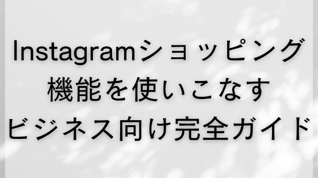 Instagramショッピング機能を使いこなす：ビジネス向け完全ガイド