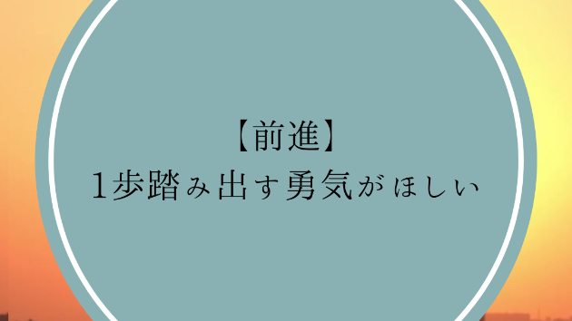 【前進】1歩踏み出す勇気がほしい