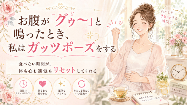 お腹が「グゥ〜」と鳴ったとき、私はガッツポーズをする 運気を上げる習慣　#02　――食べない時間が、体も心も運気もリセットしてくれる