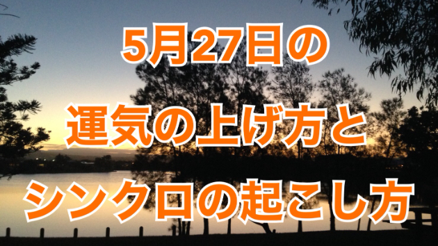 5月２７日の運気の上げ方とシンクロの起こし方☆彡