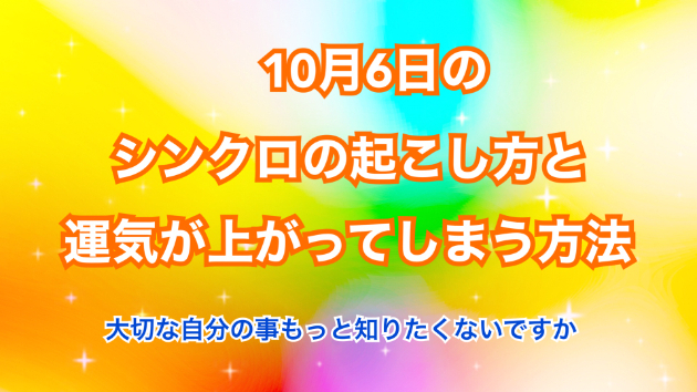 １０月６日のシンクロの起こし方と運気が上がってしまう方法☆彡