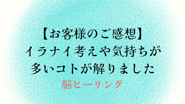 【お客様のご感想】イラナイ考えや気持ちが多いコトが解りました
