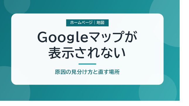 ホームページのGoogleマップが灰色になった・表示されない｜原因の見分け方と直す場所
