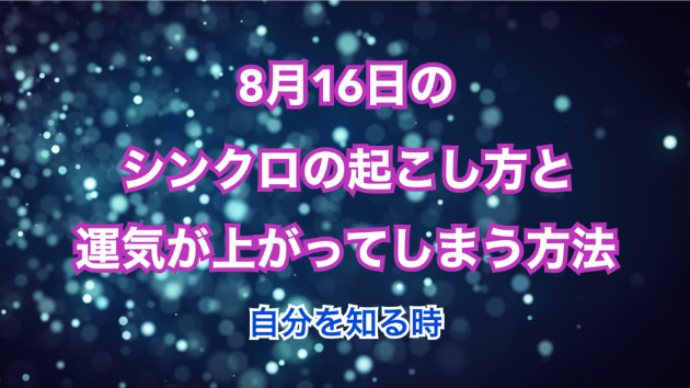 ８月１６日のシンクロの起こし方と運気が上がってしまう方法☆彡