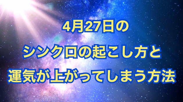 ４月２７日のシンクロの起こし方と運気が上がってしまう方法☆彡