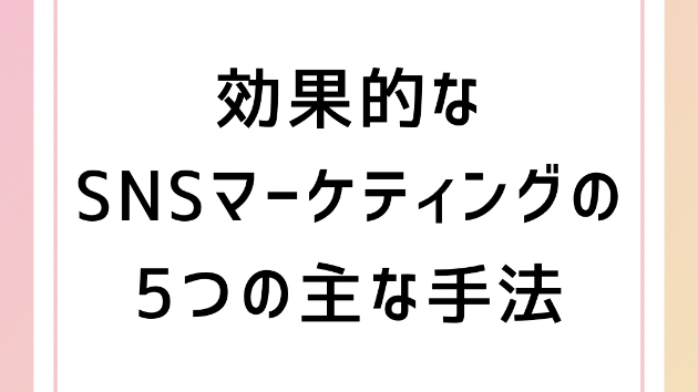 効果的なSNSマーケティングの5つの主な手法
