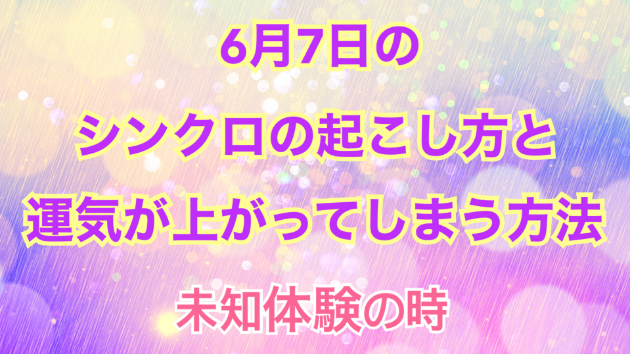 ６月７日のシンクロの起こし方と運気が上がってしまう方法☆彡