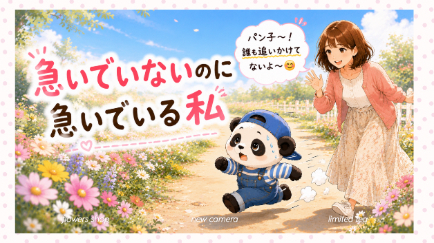 〜急いでいないのに急いでいる私〜