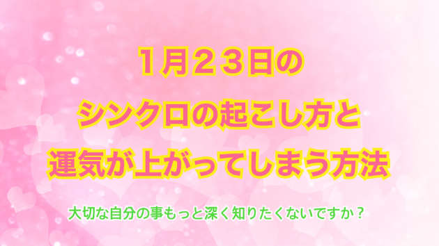 １月２３日のシンクロの起こし方と運気が上がってしまう方法☆彡