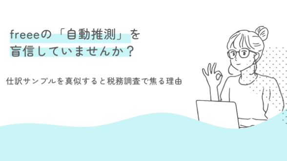 freeeの「自動推測」を盲信していませんか？ネットの仕訳サンプルを真似すると税務調査で焦る理由