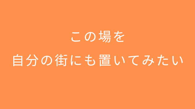 この場を、自分の街にも置いてみたい