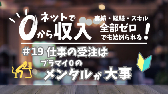 ０からネット収入｜仕事の受注はプラマイ０のメンタルが大事｜第19回