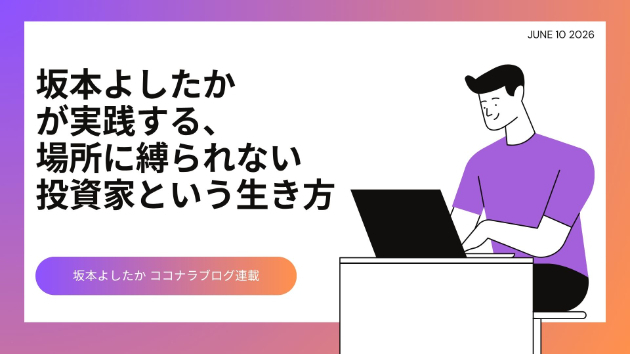 坂本よしたか（坂本好隆）が実践する、場所に縛られない投資家という生き方