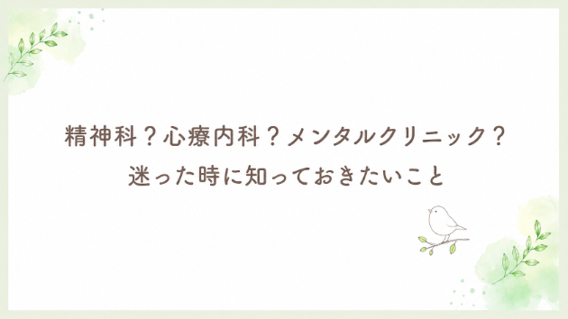 🏥精神科？心療内科？メンタルクリニック？迷った時に知っておきたいこと