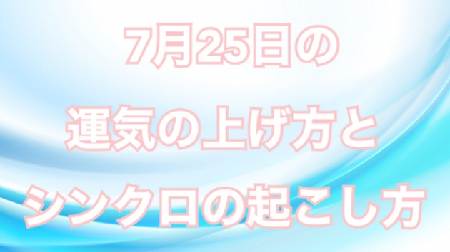 7月２５日の運気の上げ方とシンクロの起こし方☆彡