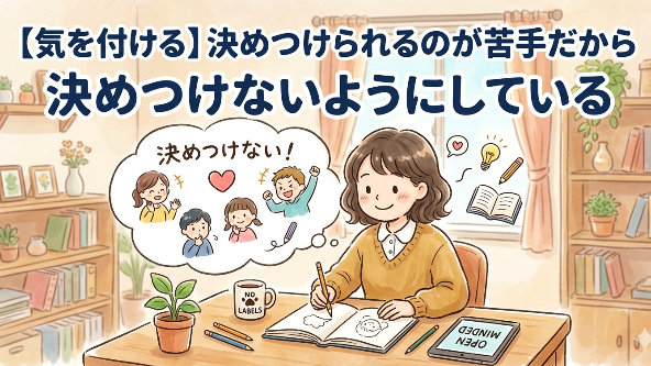 【気を付ける】決めつけられるのが苦手だから決めつけないようにしている