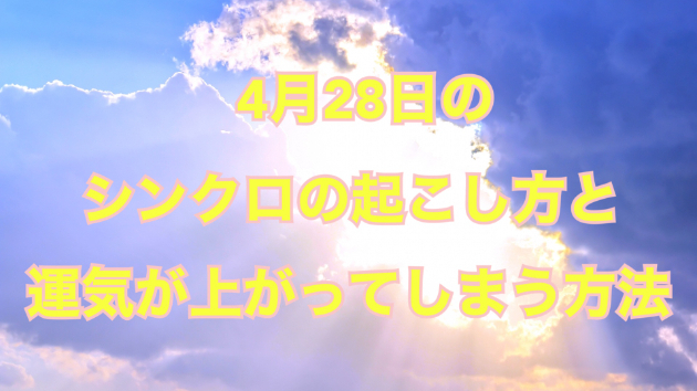 ４月２８日のシンクロの起こし方と運気が上がってしまう方法☆彡