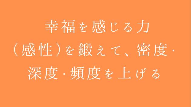  幸福を感じる力（感性）を鍛えて、密度・深度・頻度を上げる